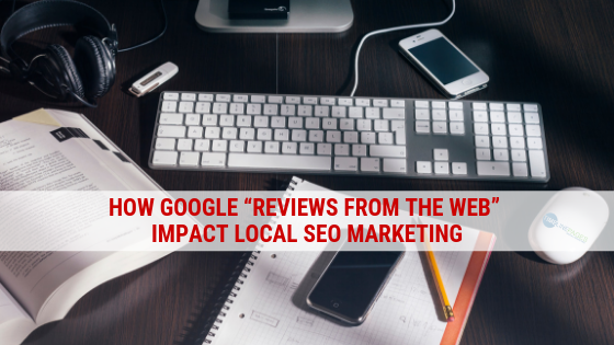 How Google “Reviews from The Web” Impact Local SEO Marketing